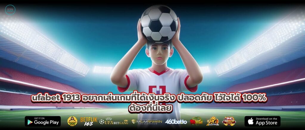 ufabet 1913 อยากเล่นเกมที่ได้เงินจริง ปลอดภัย ไว้ใจได้ 100% ต้องที่นี่เลย